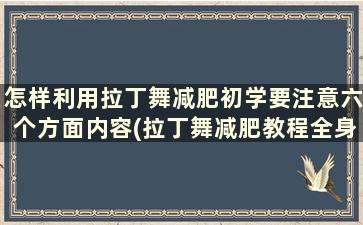 怎样利用拉丁舞减肥初学要注意六个方面内容(拉丁舞减肥教程全身)