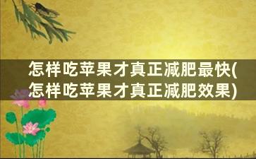 怎样吃苹果才真正减肥最快(怎样吃苹果才真正减肥效果)