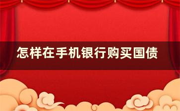 怎样在手机银行购买国债