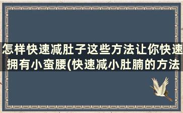 怎样快速减肚子这些方法让你快速拥有小蛮腰(快速减小肚腩的方法)