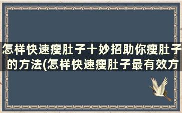 怎样快速瘦肚子十妙招助你瘦肚子的方法(怎样快速瘦肚子最有效方法)