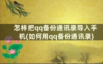 怎样把qq备份通讯录导入手机(如何用qq备份通讯录)