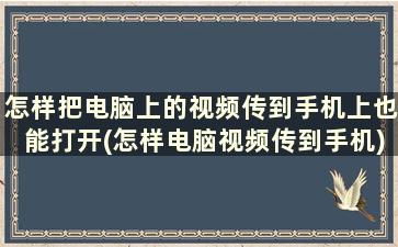 怎样把电脑上的视频传到手机上也能打开(怎样电脑视频传到手机)