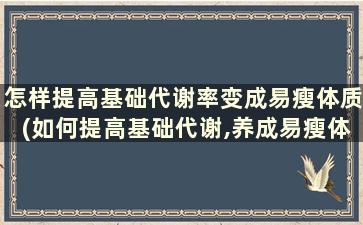 怎样提高基础代谢率变成易瘦体质(如何提高基础代谢,养成易瘦体质)