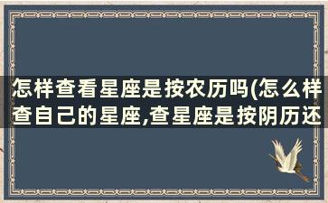 怎样查看星座是按农历吗(怎么样查自己的星座,查星座是按阴历还是按阳历走)