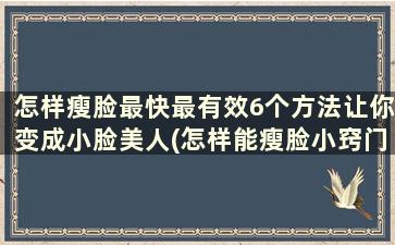 怎样瘦脸最快最有效6个方法让你变成小脸美人(怎样能瘦脸小窍门呢教你四个小技巧)