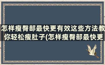 怎样瘦臀部最快更有效这些方法教你轻松瘦肚子(怎样瘦臀部最快更有效这些方法教你轻松瘦屁股)