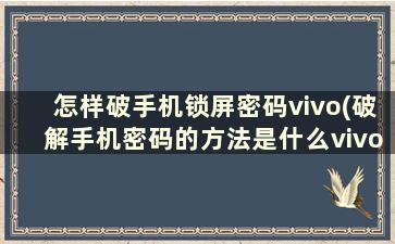 怎样破手机锁屏密码vivo(破解手机密码的方法是什么vivo)