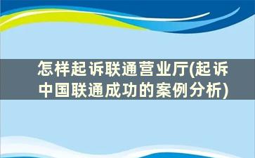 怎样起诉联通营业厅(起诉中国联通成功的案例分析)