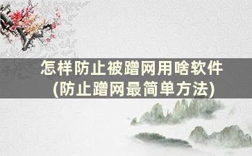 怎样防止被蹭网用啥软件(防止蹭网最简单方法)