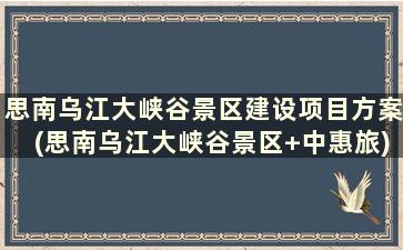 思南乌江大峡谷景区建设项目方案(思南乌江大峡谷景区+中惠旅)