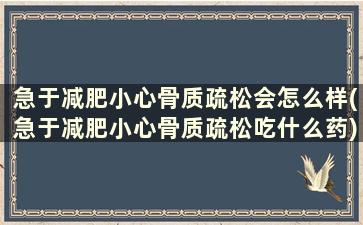 急于减肥小心骨质疏松会怎么样(急于减肥小心骨质疏松吃什么药)