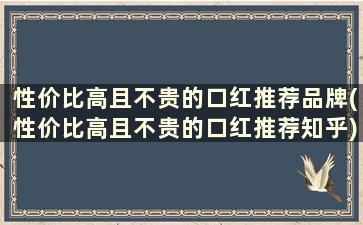 性价比高且不贵的口红推荐品牌(性价比高且不贵的口红推荐知乎)