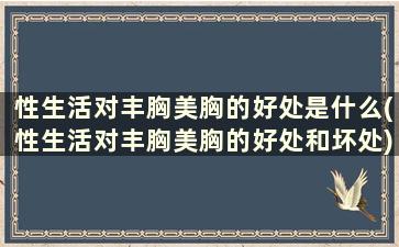 性生活对丰胸美胸的好处是什么(性生活对丰胸美胸的好处和坏处)