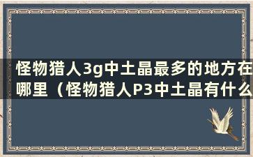 怪物猎人3g中土晶最多的地方在哪里（怪物猎人P3中土晶有什么用）