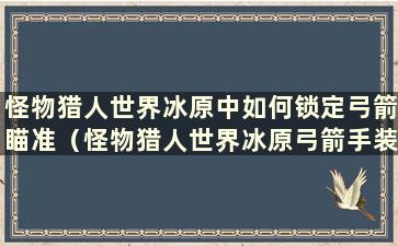 怪物猎人世界冰原中如何锁定弓箭瞄准（怪物猎人世界冰原弓箭手装备）