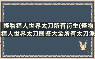 怪物猎人世界太刀所有衍生(怪物猎人世界太刀图鉴大全所有太刀派生及属)