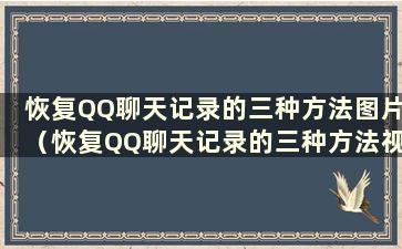 恢复QQ聊天记录的三种方法图片（恢复QQ聊天记录的三种方法视频）