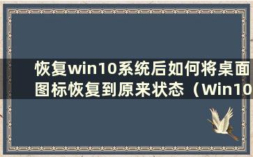 恢复win10系统后如何将桌面图标恢复到原来状态（Win10系统恢复后如何恢复桌面图标）