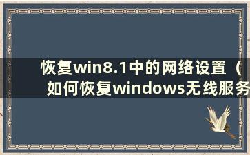 恢复win8.1中的网络设置（如何恢复windows无线服务）