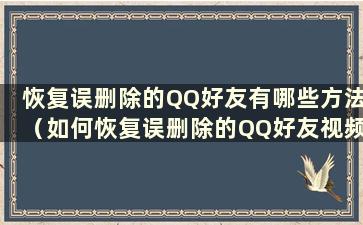 恢复误删除的QQ好友有哪些方法（如何恢复误删除的QQ好友视频）