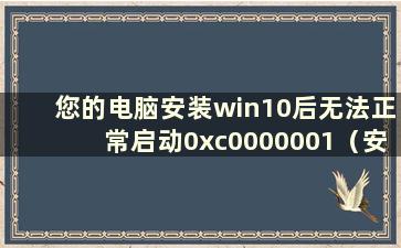 您的电脑安装win10后无法正常启动0xc0000001（安装win10后无法启动）