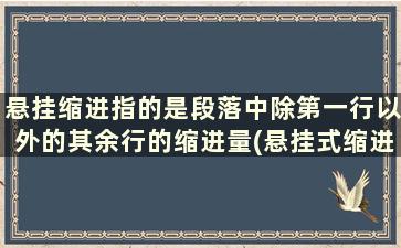 悬挂缩进指的是段落中除第一行以外的其余行的缩进量(悬挂式缩进是指段落的什么不缩进)