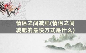 情侣之间减肥(情侣之间减肥的最快方式是什么)