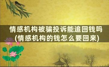 情感机构被骗投诉能追回钱吗(情感机构的钱怎么要回来)