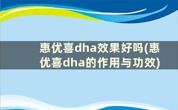 惠优喜dha效果好吗(惠优喜dha的作用与功效)