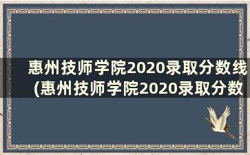 惠州技师学院2020录取分数线(惠州技师学院2020录取分数线表)