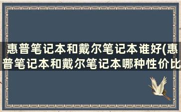 惠普笔记本和戴尔笔记本谁好(惠普笔记本和戴尔笔记本哪种性价比高)