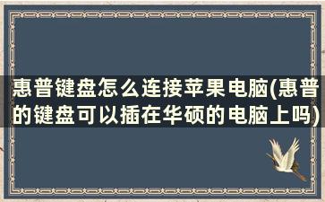 惠普键盘怎么连接苹果电脑(惠普的键盘可以插在华硕的电脑上吗)