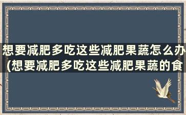 想要减肥多吃这些减肥果蔬怎么办(想要减肥多吃这些减肥果蔬的食物)