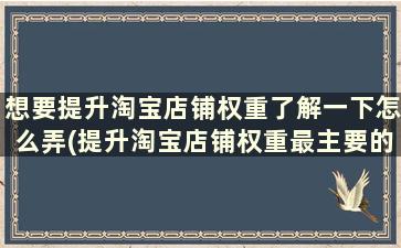 想要提升淘宝店铺权重了解一下怎么弄(提升淘宝店铺权重最主要的几点)