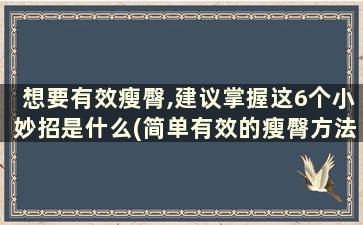 想要有效瘦臀,建议掌握这6个小妙招是什么(简单有效的瘦臀方法)