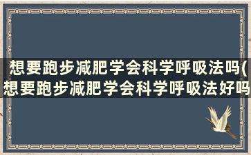 想要跑步减肥学会科学呼吸法吗(想要跑步减肥学会科学呼吸法好吗)