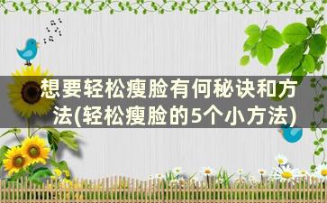 想要轻松瘦脸有何秘诀和方法(轻松瘦脸的5个小方法)