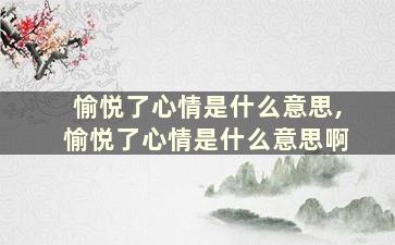 愉悦了心情是什么意思,愉悦了心情是什么意思啊