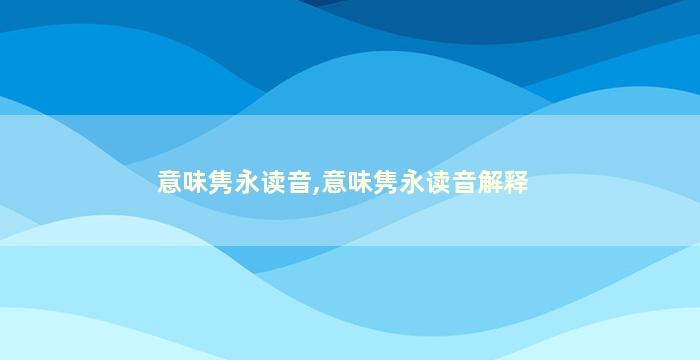 意味隽永读音,意味隽永读音解释