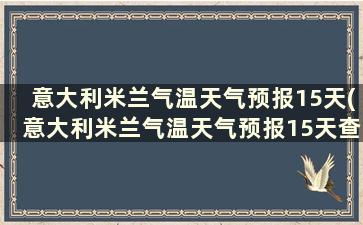 意大利米兰气温天气预报15天(意大利米兰气温天气预报15天查询)