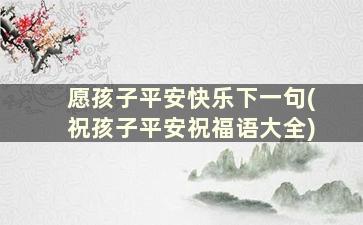 愿孩子平安快乐下一句(祝孩子平安祝福语大全)