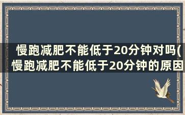 慢跑减肥不能低于20分钟对吗(慢跑减肥不能低于20分钟的原因)