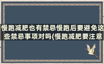 慢跑减肥也有禁忌慢跑后要避免这些禁忌事项对吗(慢跑减肥要注意哪些事项)