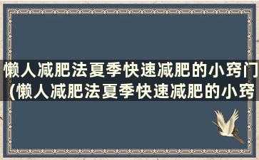 懒人减肥法夏季快速减肥的小窍门(懒人减肥法夏季快速减肥的小窍门)