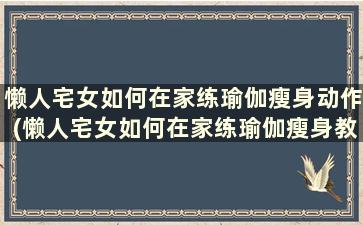 懒人宅女如何在家练瑜伽瘦身动作(懒人宅女如何在家练瑜伽瘦身教程)