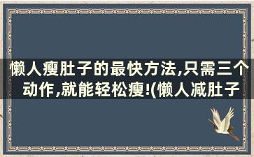 懒人瘦肚子的最快方法,只需三个动作,就能轻松瘦!(懒人减肚子方法)