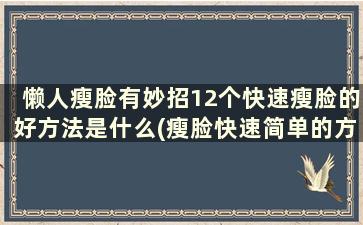 懒人瘦脸有妙招12个快速瘦脸的好方法是什么(瘦脸快速简单的方法)