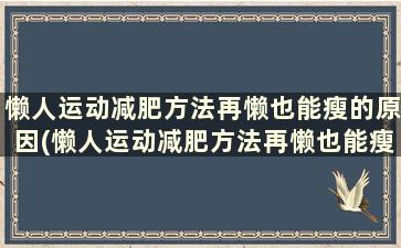 懒人运动减肥方法再懒也能瘦的原因(懒人运动减肥方法再懒也能瘦下来吗)