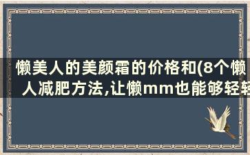 懒美人的美颜霜的价格和(8个懒人减肥方法,让懒mm也能够轻轻松松瘦下来!)